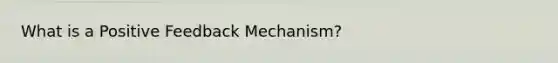 What is a Positive Feedback Mechanism?