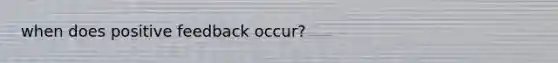 when does positive feedback occur?