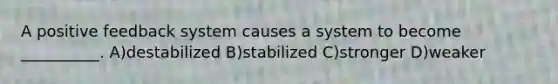 A positive feedback system causes a system to become __________. A)destabilized B)stabilized C)stronger D)weaker