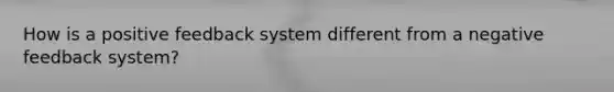 How is a positive feedback system different from a negative feedback system?