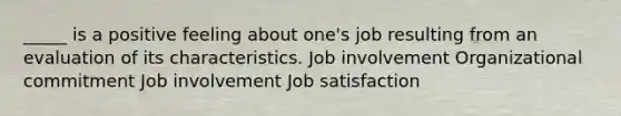 _____ is a positive feeling about one's job resulting from an evaluation of its characteristics. Job involvement Organizational commitment Job involvement Job satisfaction