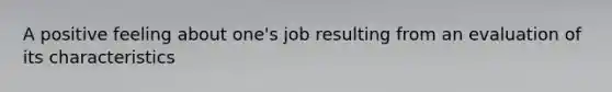 A positive feeling about one's job resulting from an evaluation of its characteristics