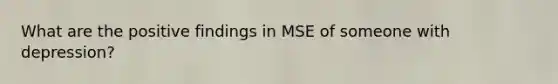 What are the positive findings in MSE of someone with depression?