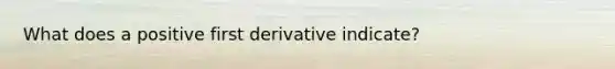 What does a positive first derivative indicate?