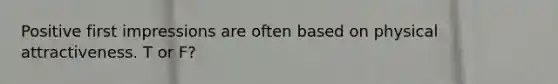 Positive first impressions are often based on physical attractiveness. T or F?