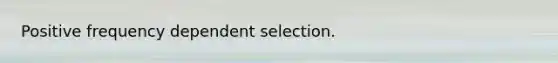 Positive frequency dependent selection.