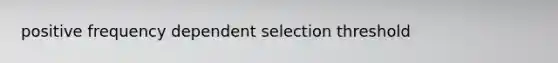 positive frequency dependent selection threshold