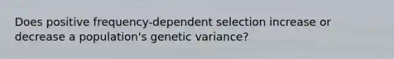 Does positive frequency-dependent selection increase or decrease a population's genetic variance?