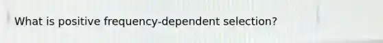 What is positive frequency-dependent selection?
