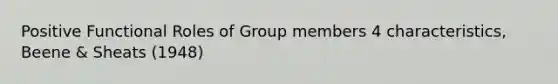 Positive Functional Roles of Group members 4 characteristics, Beene & Sheats (1948)