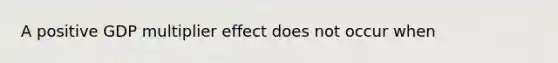 A positive GDP multiplier effect does not occur when