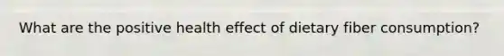 What are the positive health effect of dietary fiber consumption?