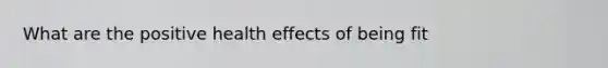 What are the positive health effects of being fit
