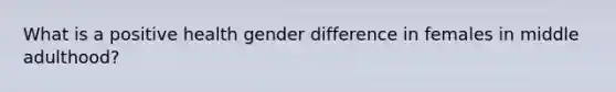 What is a positive health gender difference in females in middle adulthood?