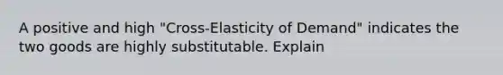 A positive and high "Cross-Elasticity of Demand" indicates the two goods are highly substitutable. Explain