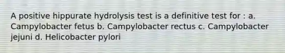 A positive hippurate hydrolysis test is a definitive test for : a. Campylobacter fetus b. Campylobacter rectus c. Campylobacter jejuni d. Helicobacter pylori