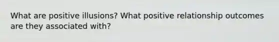 What are positive illusions? What positive relationship outcomes are they associated with?