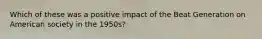 Which of these was a positive impact of the Beat Generation on American society in the 1950s?