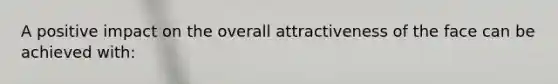 A positive impact on the overall attractiveness of the face can be achieved with: