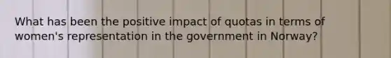 What has been the positive impact of quotas in terms of women's representation in the government in Norway?