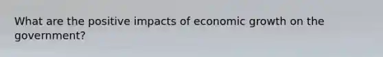 What are the positive impacts of economic growth on the government?