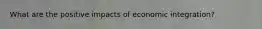 What are the positive impacts of economic integration?