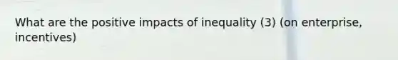 What are the positive impacts of inequality (3) (on enterprise, incentives)