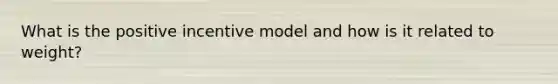 What is the positive incentive model and how is it related to weight?