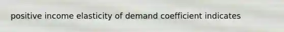 positive income elasticity of demand coefficient indicates