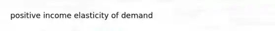 positive income elasticity of demand