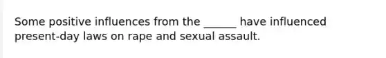 Some positive influences from the ______ have influenced present-day laws on rape and sexual assault.