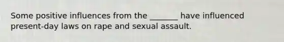 Some positive influences from the _______ have influenced present-day laws on rape and sexual assault.