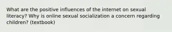 What are the positive influences of the internet on sexual literacy? Why is online sexual socialization a concern regarding children? (textbook)