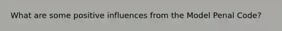 What are some positive influences from the Model Penal Code?