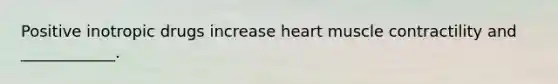 Positive inotropic drugs increase heart muscle contractility and ____________.