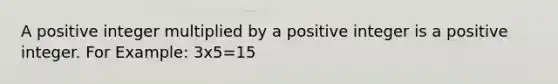 A positive integer multiplied by a positive integer is a positive integer. For Example: 3x5=15