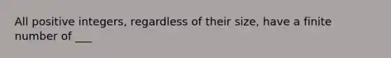 All positive integers, regardless of their size, have a finite number of ___