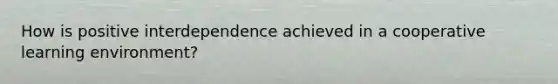 How is positive interdependence achieved in a cooperative learning environment?