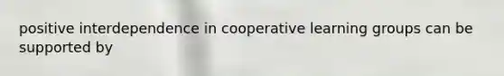 positive interdependence in cooperative learning groups can be supported by