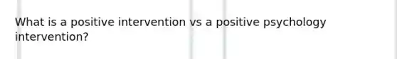 What is a positive intervention vs a <a href='https://www.questionai.com/knowledge/k53DMW1Len-positive-psychology' class='anchor-knowledge'>positive psychology</a> intervention?