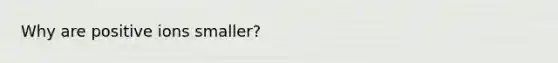 Why are positive ions smaller?