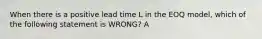 When there is a positive lead time L in the EOQ model, which of the following statement is WRONG? A