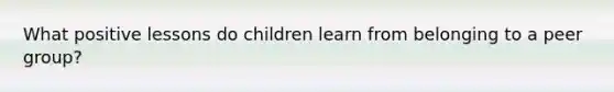 What positive lessons do children learn from belonging to a peer group?