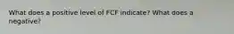 What does a positive level of FCF indicate? What does a negative?