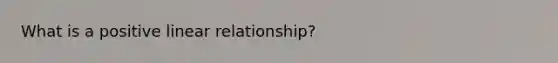 What is a positive linear relationship?