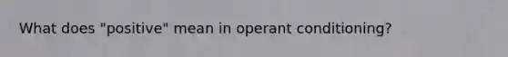 What does "positive" mean in operant conditioning?