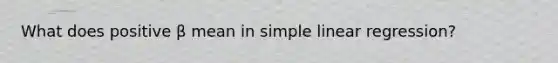 What does positive β mean in <a href='https://www.questionai.com/knowledge/kuO8H0fiMa-simple-linear-regression' class='anchor-knowledge'>simple linear regression</a>?