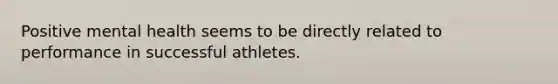 Positive mental health seems to be directly related to performance in successful athletes.