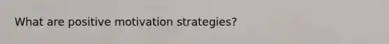 What are positive <a href='https://www.questionai.com/knowledge/kbqxttgbVR-motivation-strategies' class='anchor-knowledge'>motivation strategies</a>?