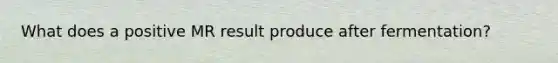 What does a positive MR result produce after fermentation?